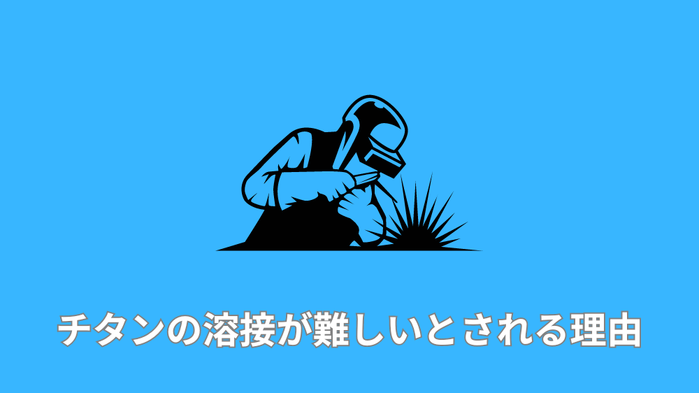 チタンの溶接が難しいとされる理由